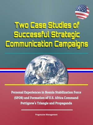 cover image of Two Case Studies of Successful Strategic Communication Campaigns--Personal Experiences in Bosnia Stabilization Force (SFOR) and Formation of U.S. Africa Command, Pettigrew's Triangle and Propaganda